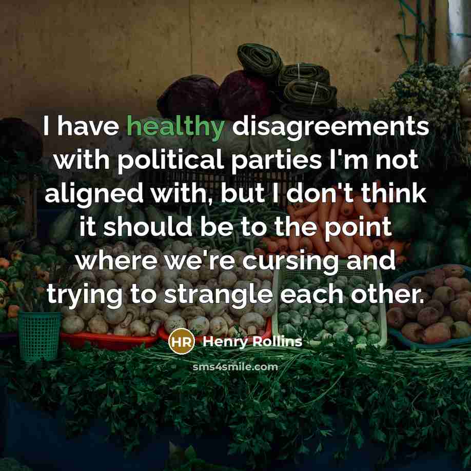 “I have healthy disagreements with political parties I'm not aligned…” quote by Henry Rollins