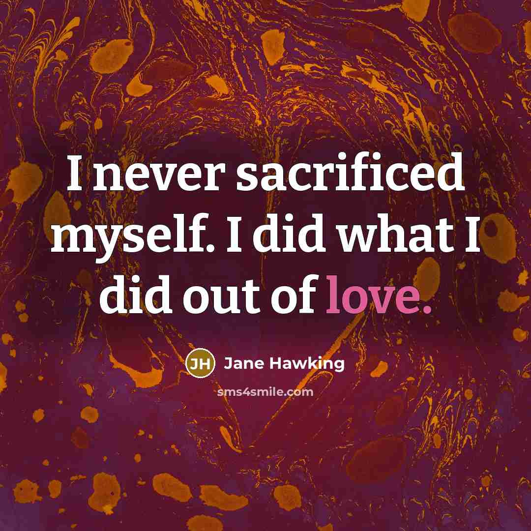 “I never sacrificed myself. I did what I did out…” quote by Jane Hawking