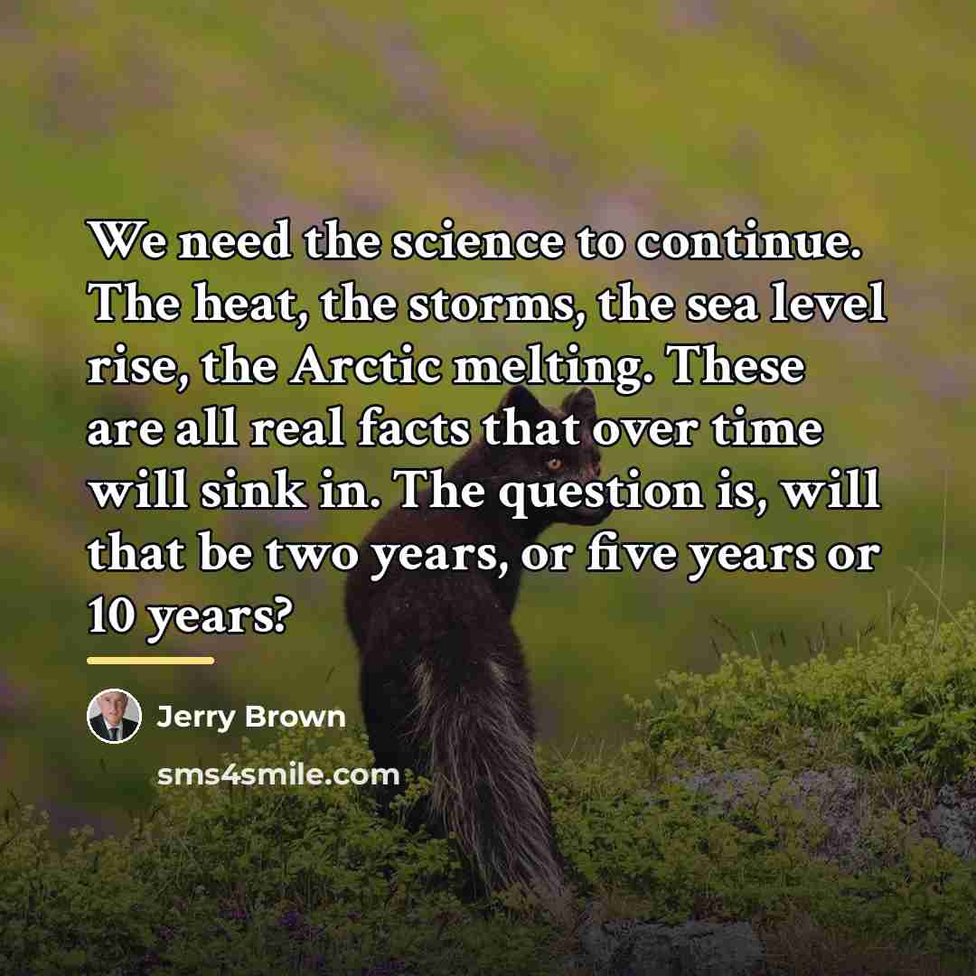 “We need the science to continue. The heat, the storms,…” quote by Jerry Brown