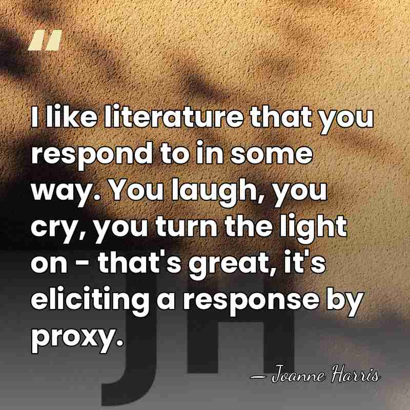 I like literature that you respond to in some way. You laugh,&hellip; - Joanne Harris