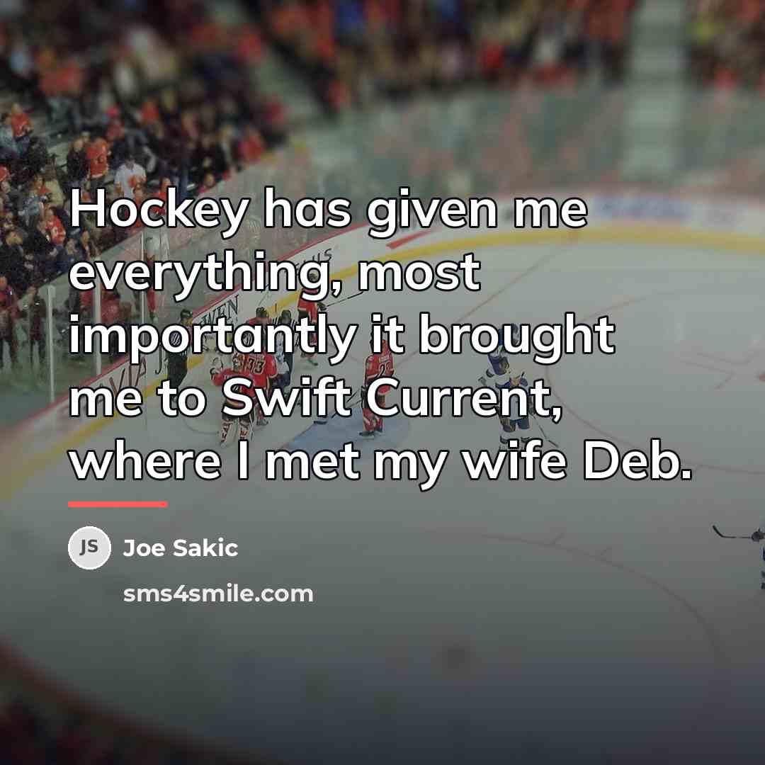 “Hockey has given me everything, most importantly it brought me…” quote by Joe Sakic