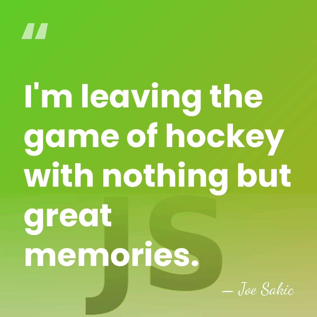 I'm leaving the game of hockey with nothing but great memories. - Joe Sakic