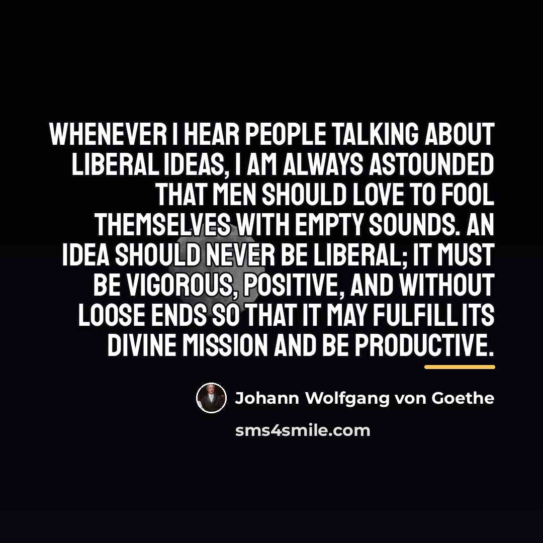 “Whenever I hear people talking about liberal ideas, I am…” quote by Johann Wolfgang von Goethe