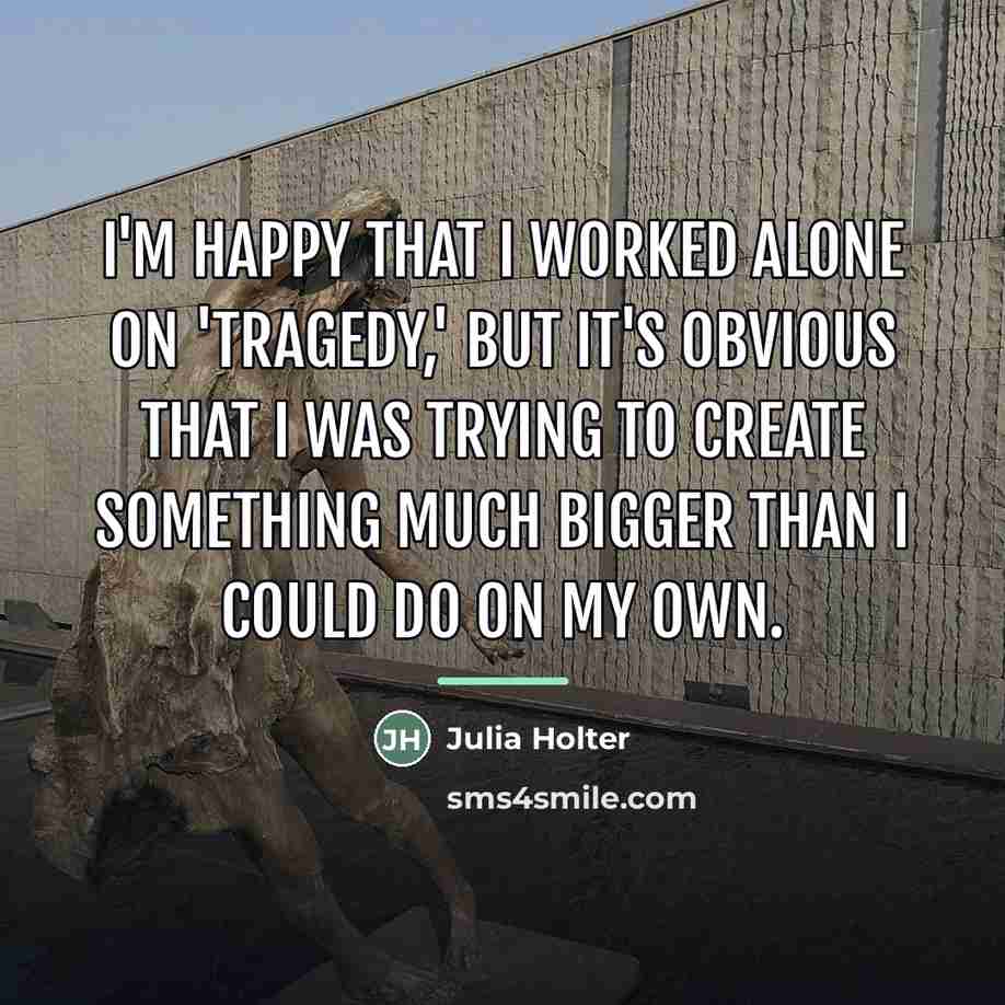 “I'm happy that I worked alone on 'Tragedy,' but it's…” quote by Julia Holter