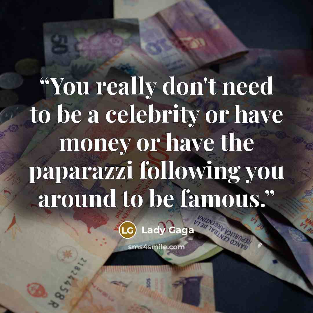 “You really don't need to be a celebrity or have money or have the paparazzi following you around to be famous.” quote by Lady GaGa