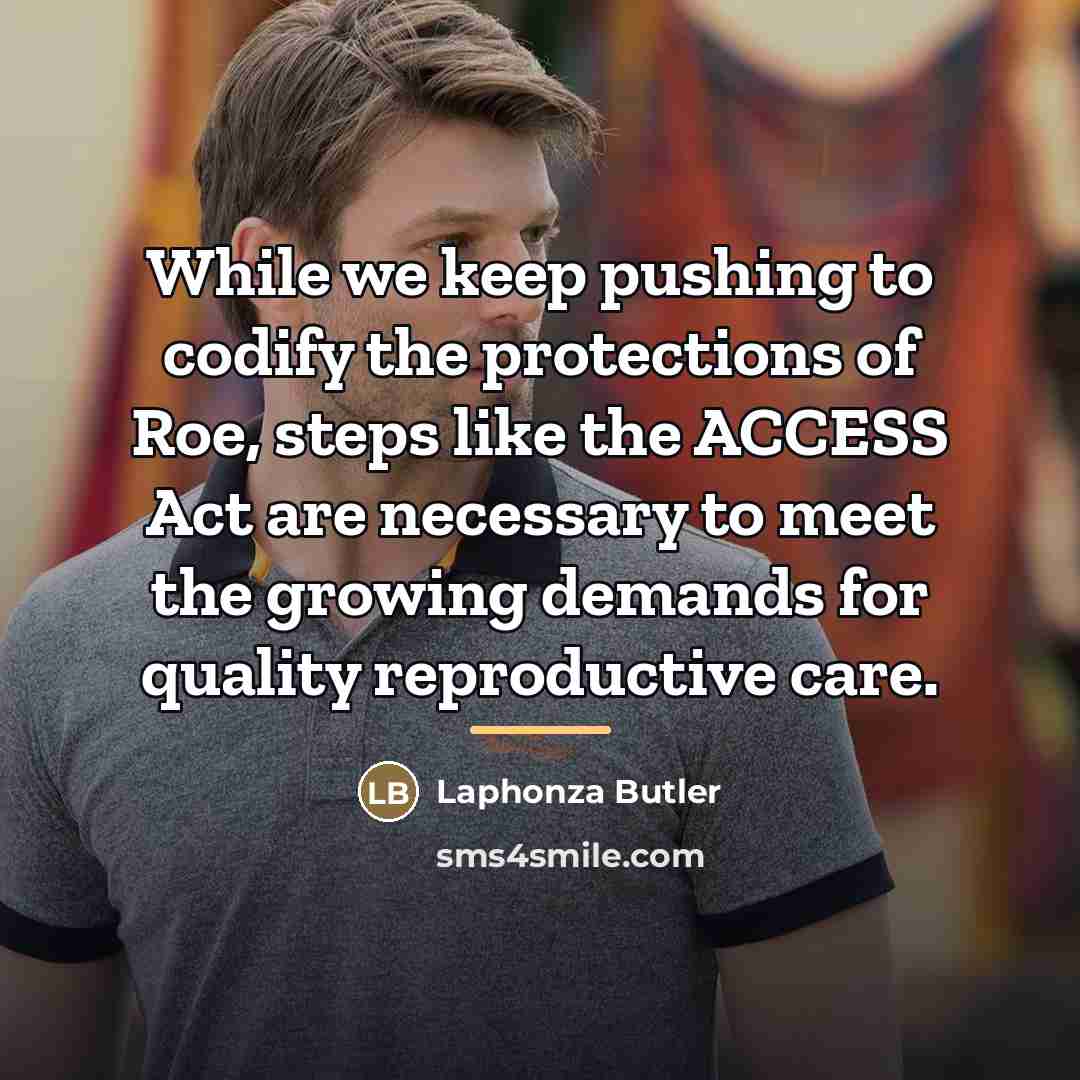 “While we keep pushing to codify the protections of Roe,…” quote by Laphonza Butler