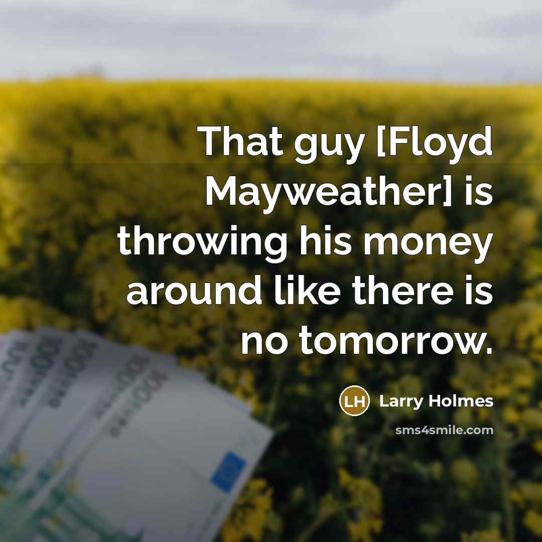 “That guy [Floyd Mayweather] is throwing his money around like…” quote by Larry Holmes