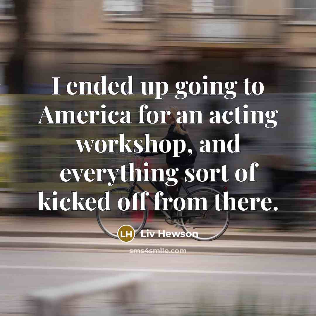 “I ended up going to America for an acting workshop,…” quote by Liv Hewson