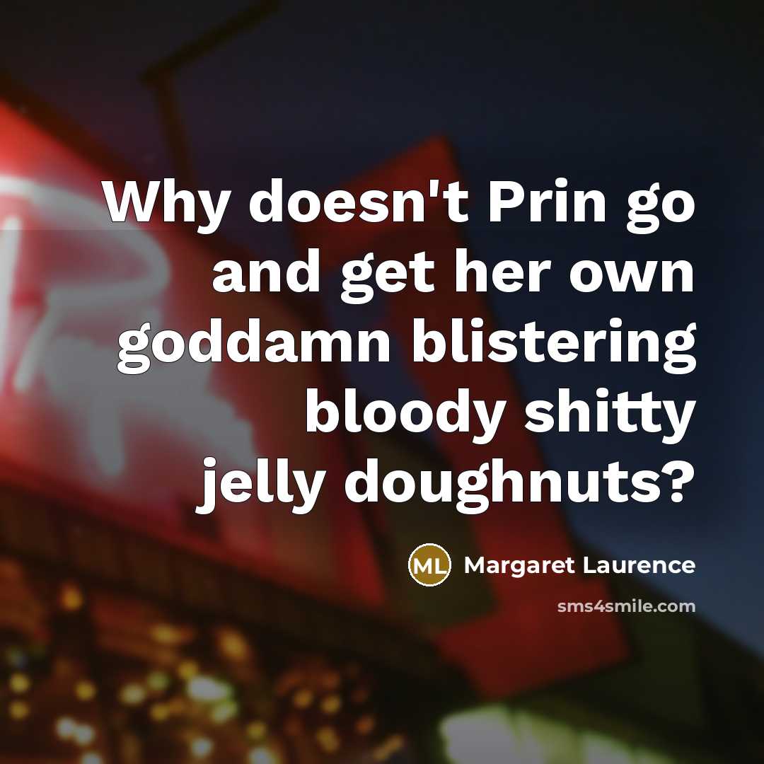 “Why doesn't Prin go and get her own goddamn blistering…” quote by Margaret Laurence