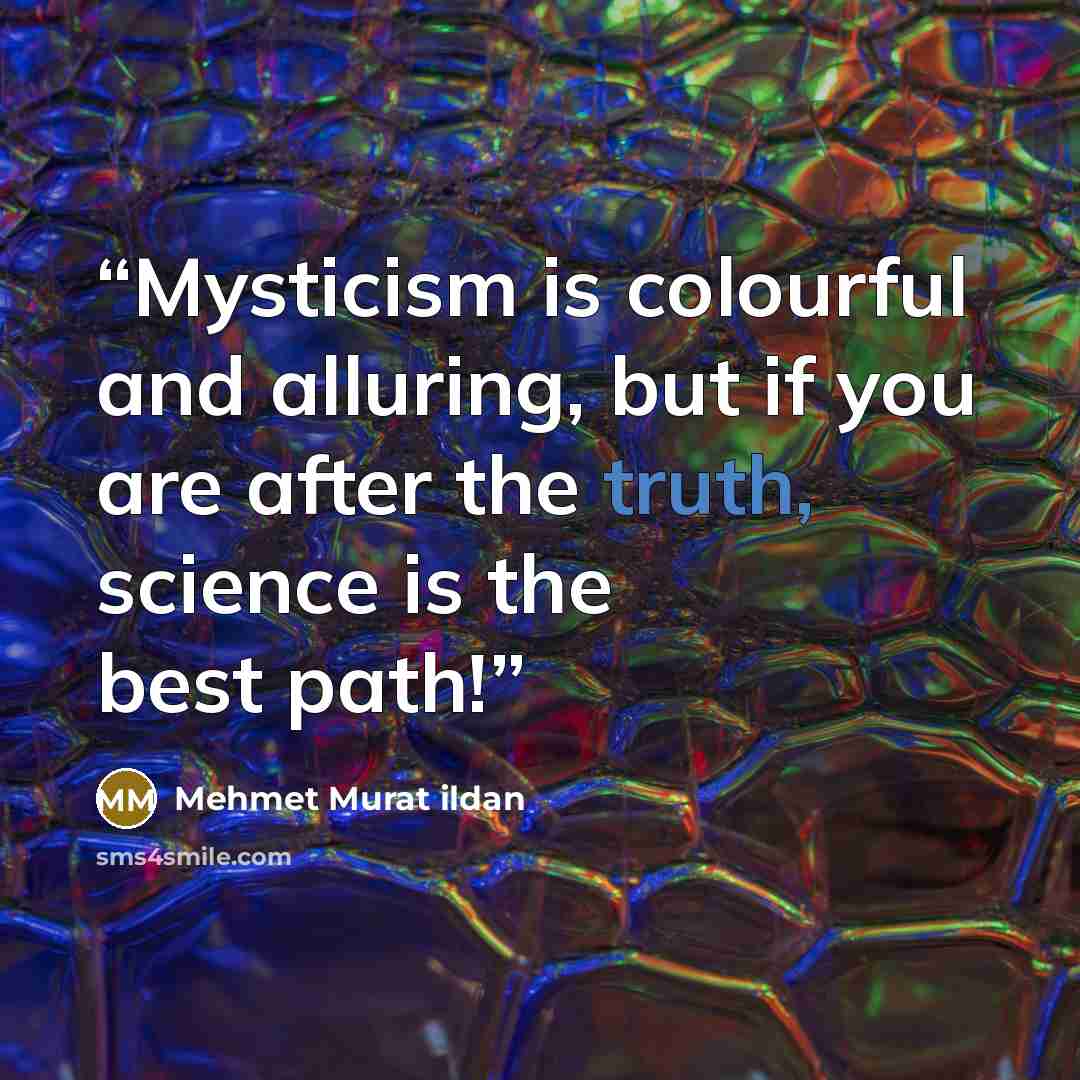 “Mysticism is colourful and alluring, but if you are after the truth, science is the best path!” quote by Mehmet Murat ildan