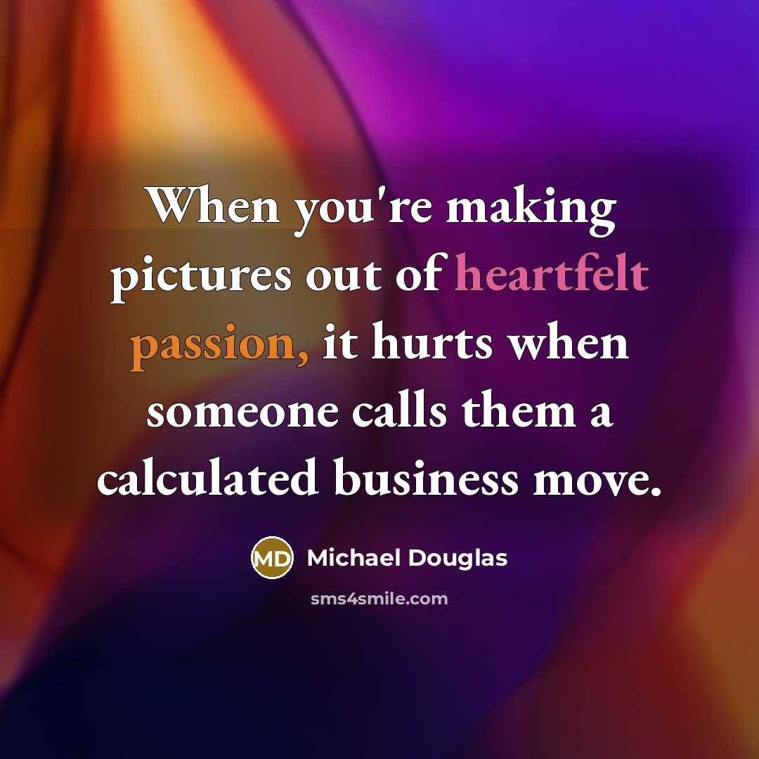 “When you're making pictures out of heartfelt passion, it hurts…” quote by Michael Douglas