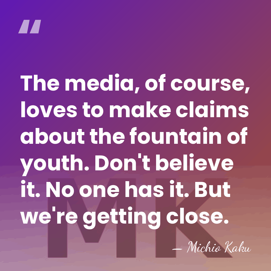 The media, of course, loves to make claims about the fountain of&hellip; - Michio Kaku