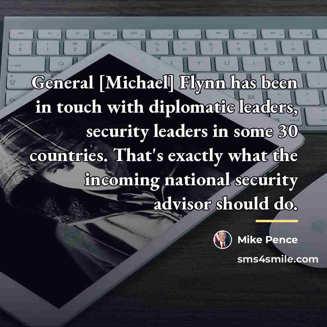 “General [Michael] Flynn has been in touch with diplomatic leaders,…” quote by Mike Pence