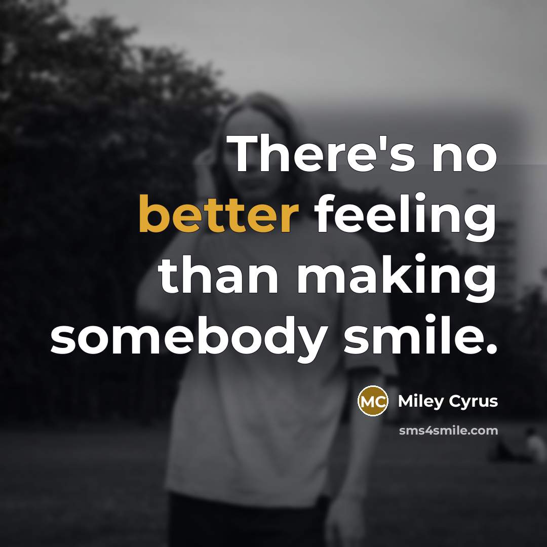“There's no better feeling than making somebody smile.” quote by Miley Cyrus