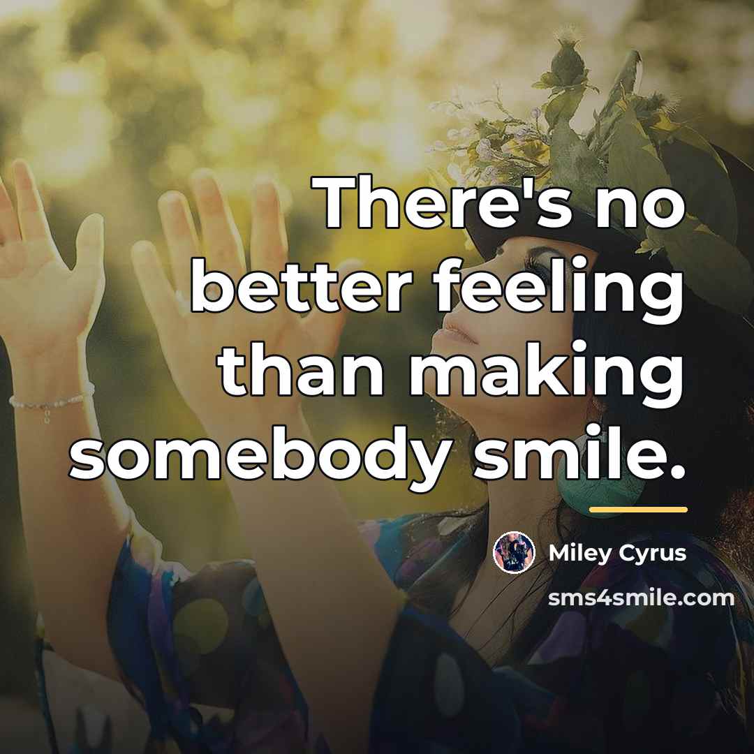 “There's no better feeling than making somebody smile.…” quote by Miley Cyrus