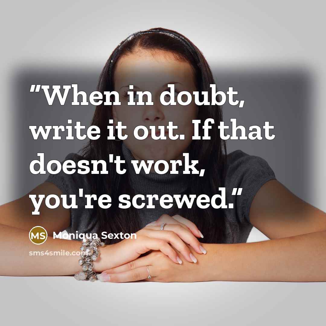 “When in doubt, write it out. If that doesn't work, you're screwed.” quote by Moniqua Sexton
