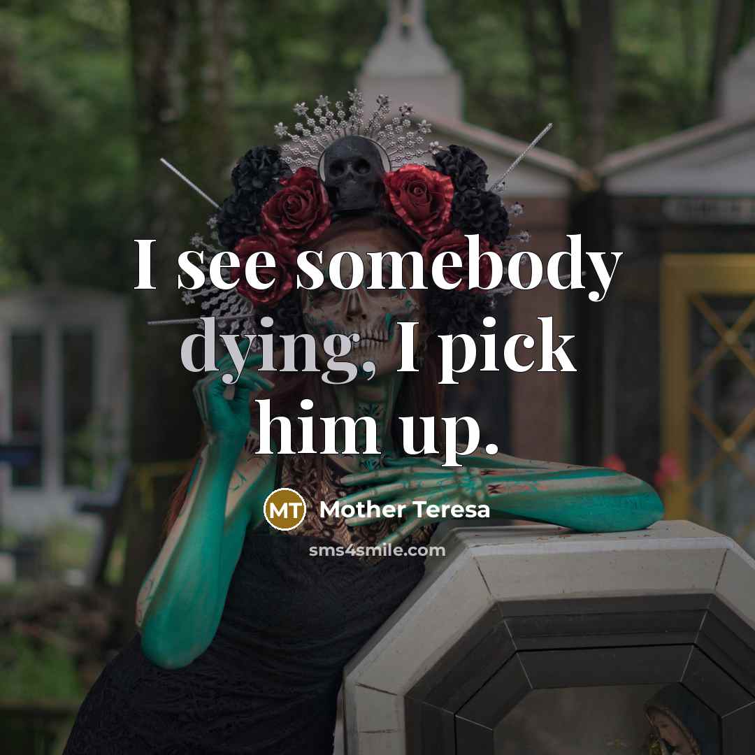 “I see somebody dying, I pick him up.…” quote by Mother Teresa