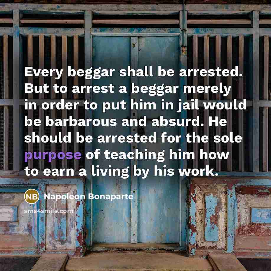 “Every beggar shall be arrested. But to arrest a beggar…” quote by Napoleon Bonaparte