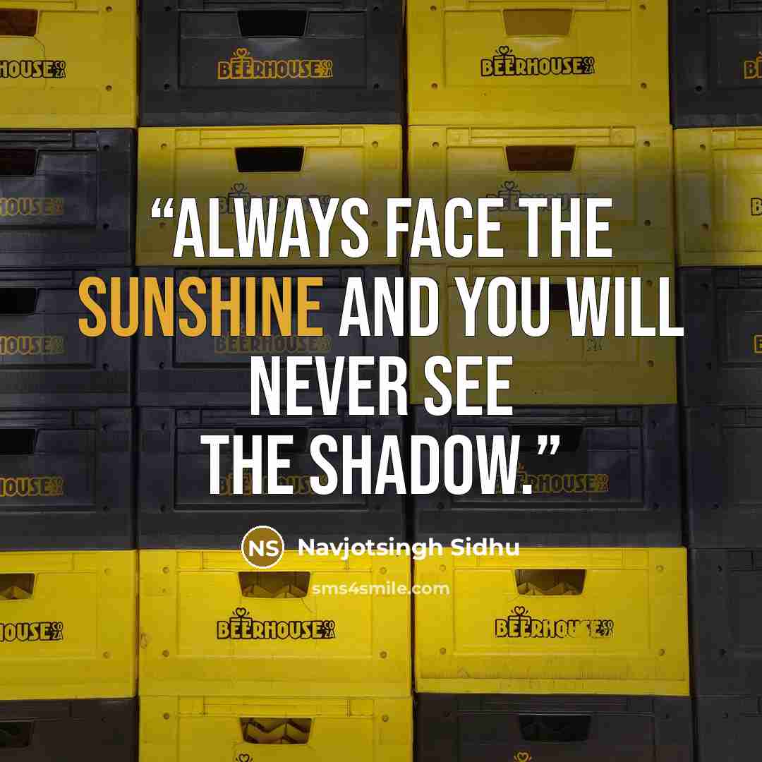 “Always face the sunshine and you will never see the shadow.” quote by Navjotsingh Sidhu