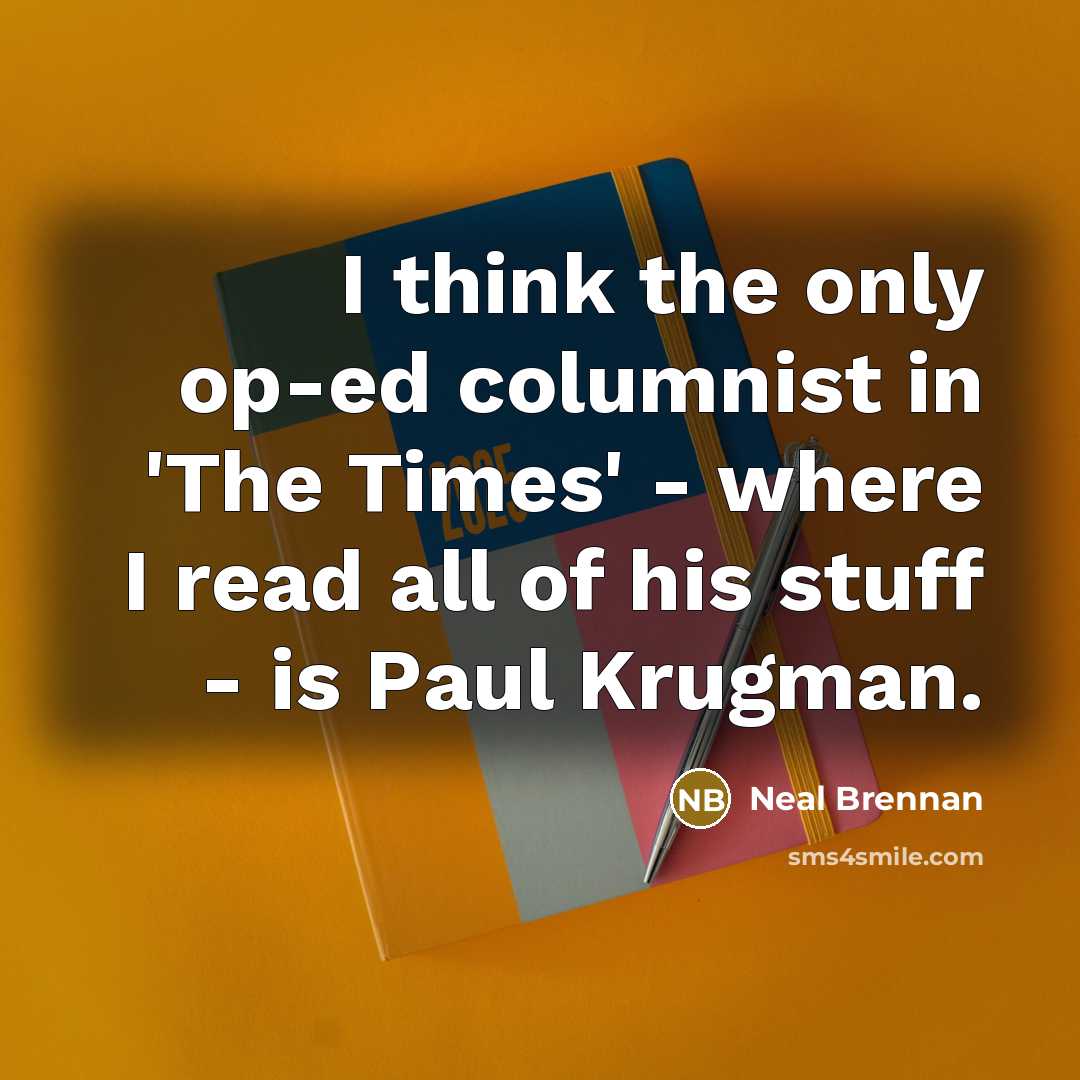 “I think the only op-ed columnist in 'The Times' - where I read all of his stuff - is Paul Krugman.” quote by Neal Brennan