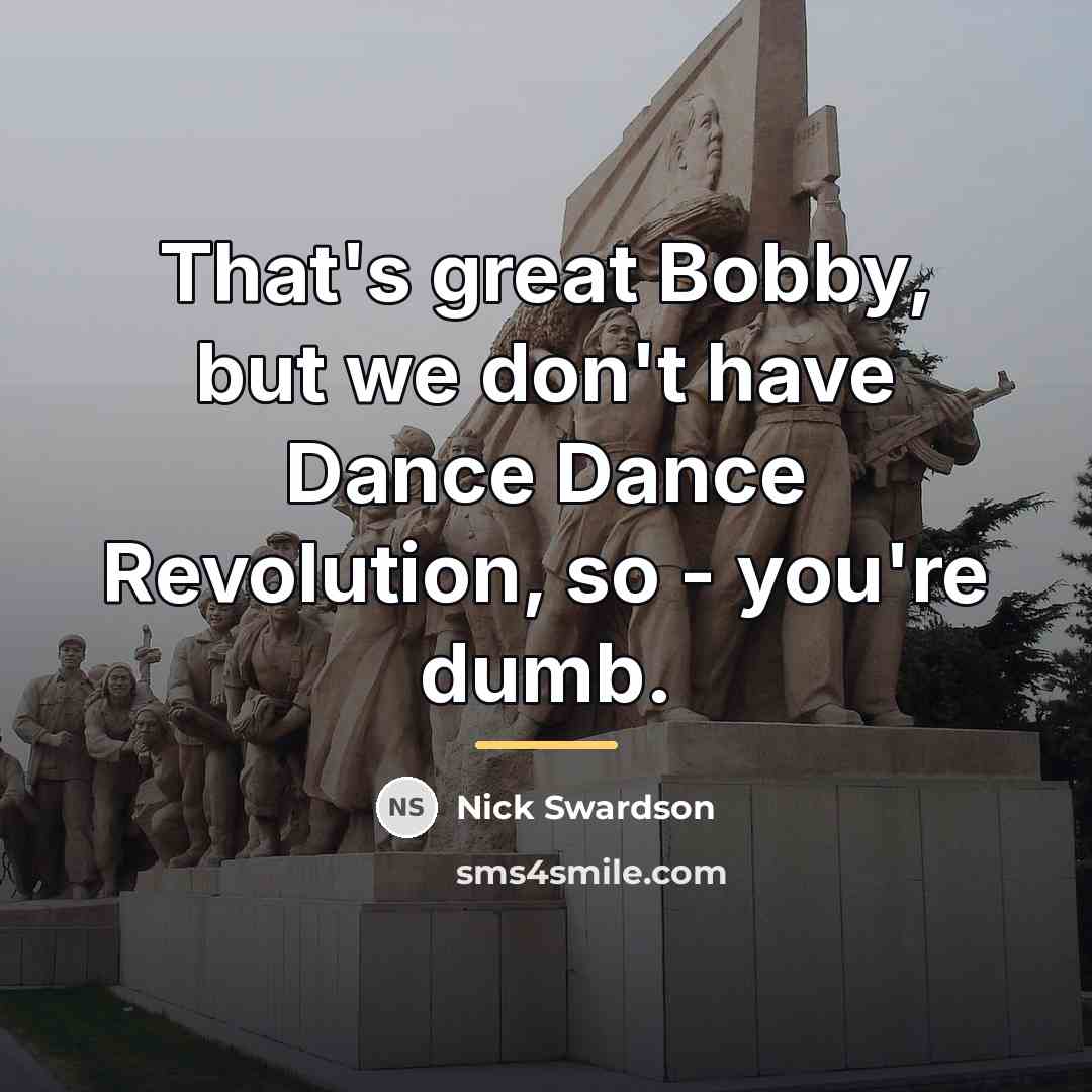 “That's great Bobby, but we don't have Dance Dance Revolution,…” quote by Nick Swardson
