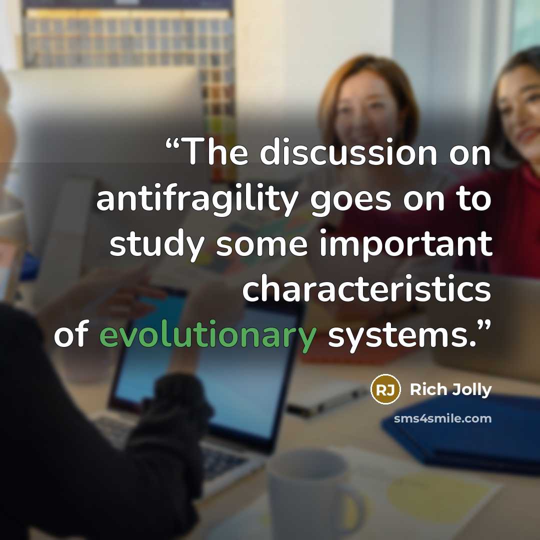 “The discussion on antifragility goes on to study some important characteristics of evolutionary systems.” quote by Rich Jolly