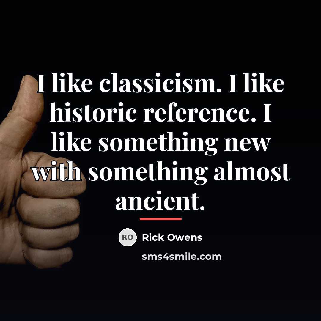 “I like classicism. I like historic reference. I like something…” quote by Rick Owens