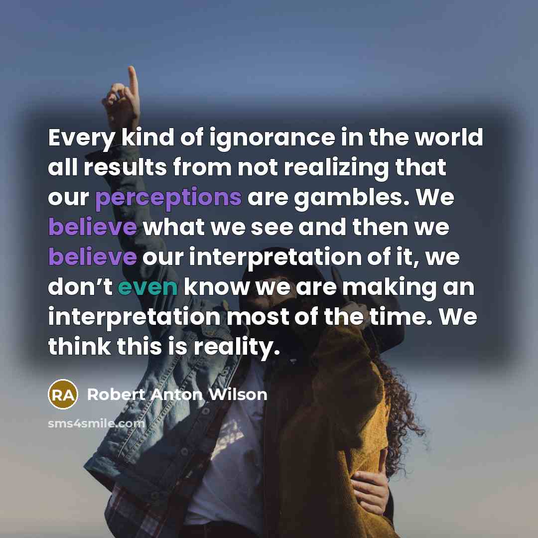 “Every kind of ignorance in the world all results from…” quote by Robert Anton Wilson