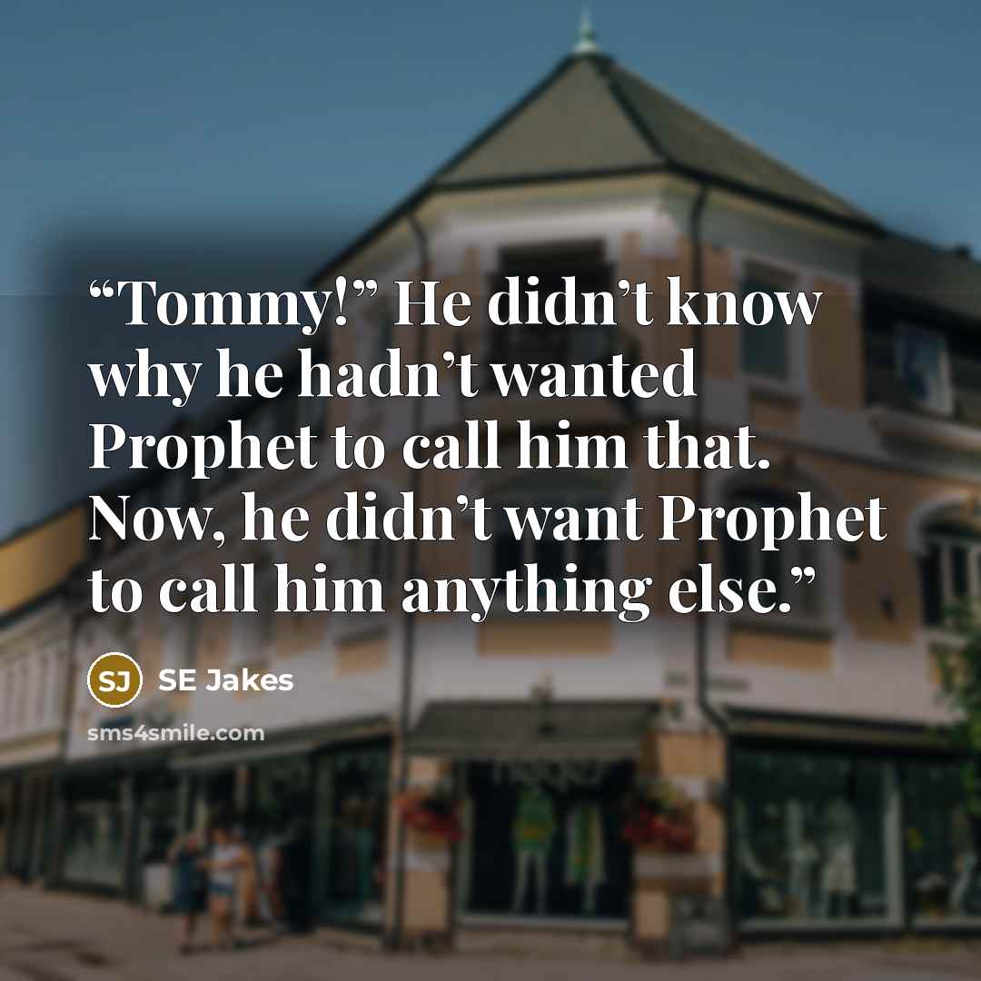 “Tommy!” He didn’t know why he hadn’t wanted Prophet to call him that. Now, he didn’t want Prophet to call him anything else.” quote by Se Jakes