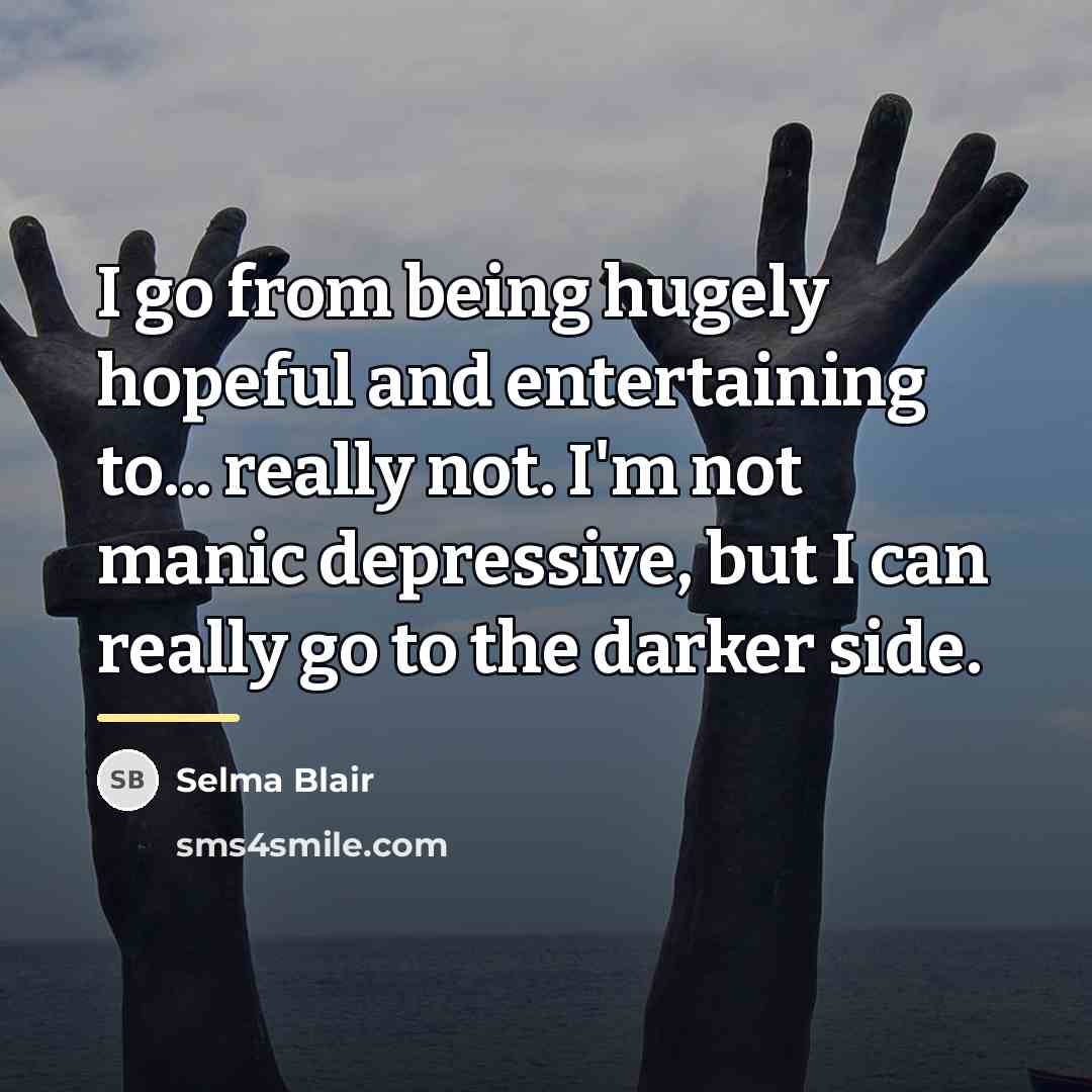 “I go from being hugely hopeful and entertaining to... really…” quote by Selma Blair