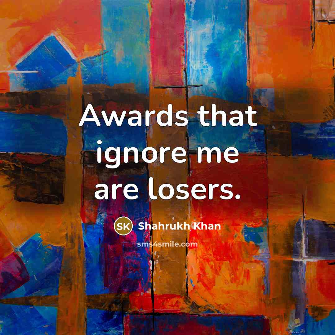 “Awards that ignore me are losers.…” quote by Shahrukh Khan