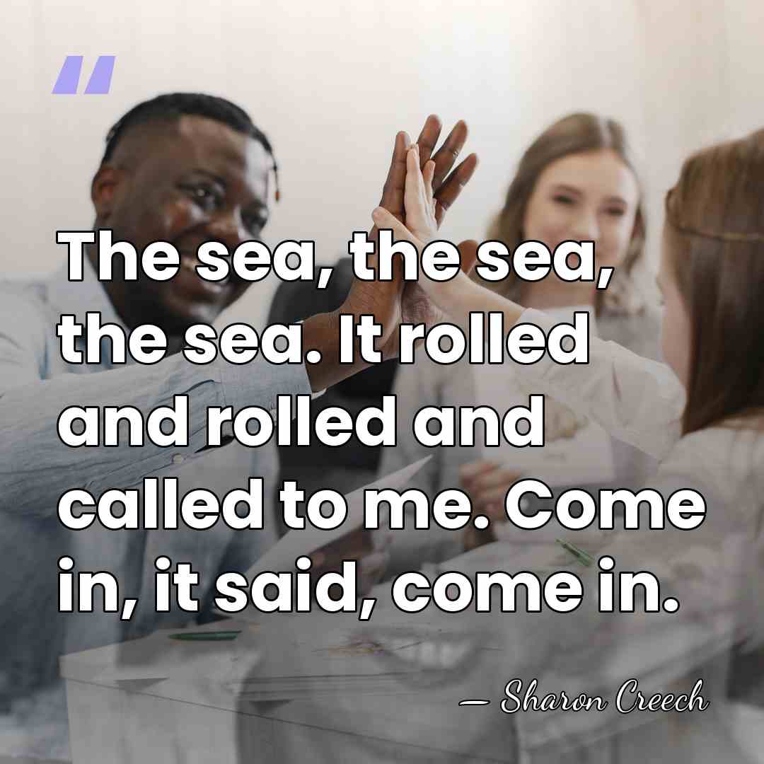 The sea, the sea, the sea. It rolled and rolled and called&hellip; - Sharon Creech