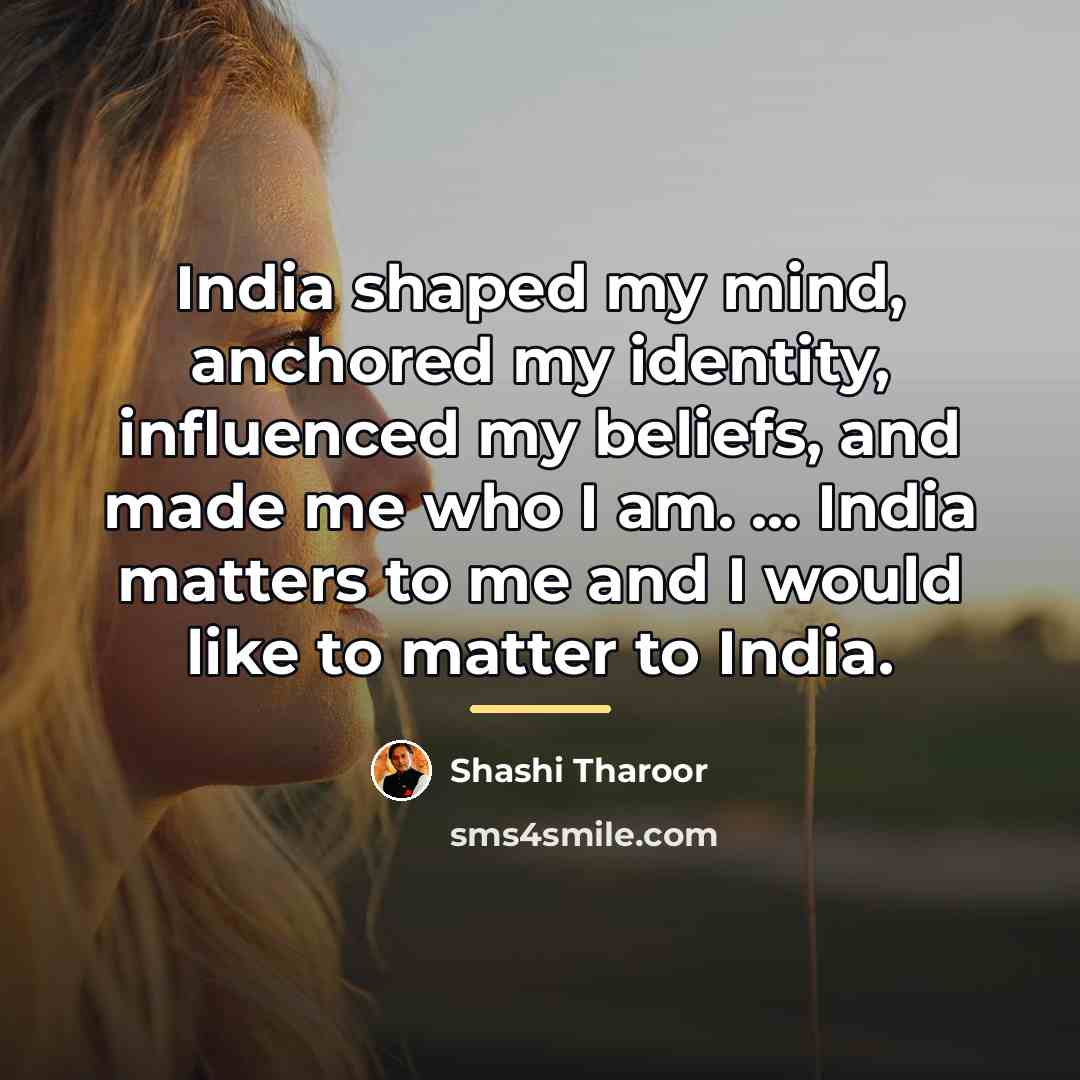 “India shaped my mind, anchored my identity, influenced my beliefs,…” quote by Shashi Tharoor