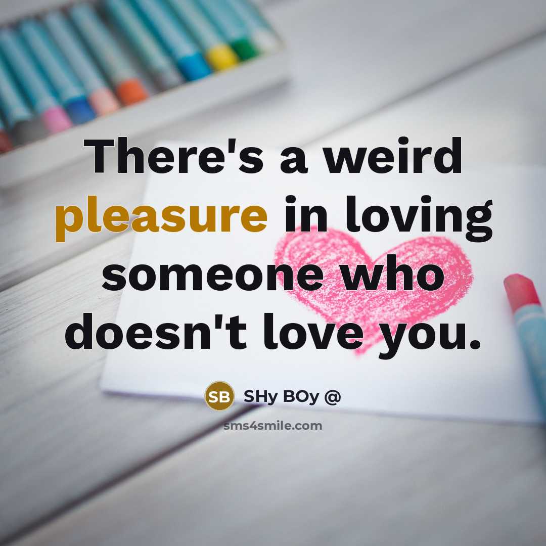 “There's a weird pleasure in loving someone who doesn't love…” quote by SHy BOy @