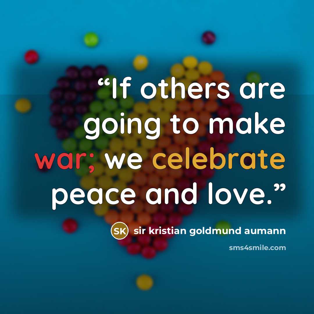 “If others are going to make war; we celebrate peace and love.” quote by Sir Kristian Goldmund Aumann