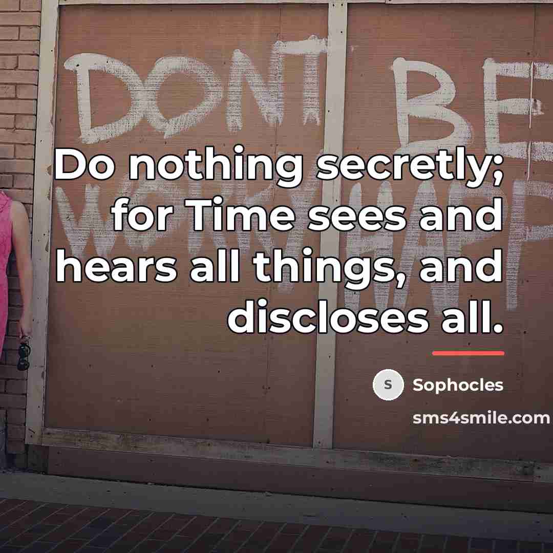 “Do nothing secretly; for Time sees and hears all things,…” quote by Sophocles