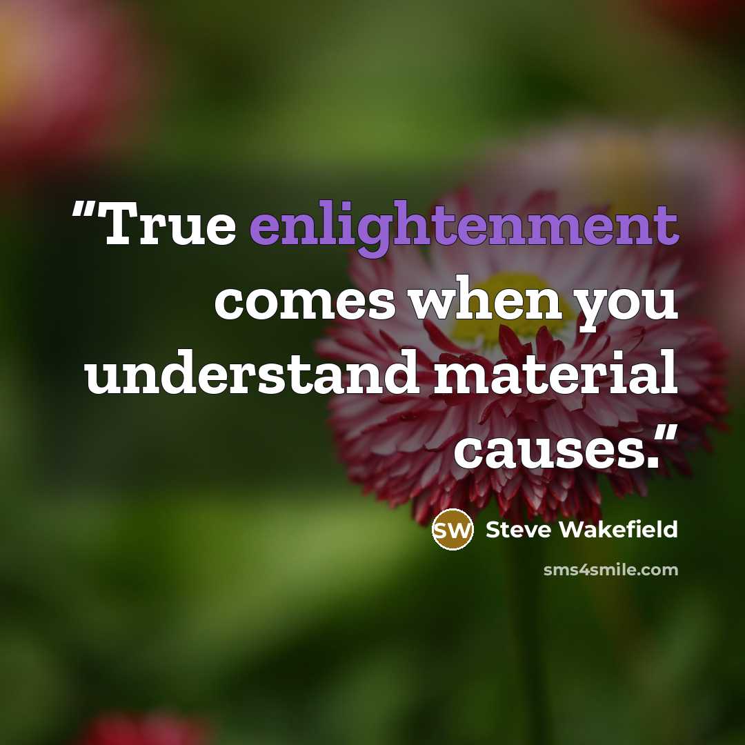 “True enlightenment comes when you understand material causes.” quote by Steve Wakefield