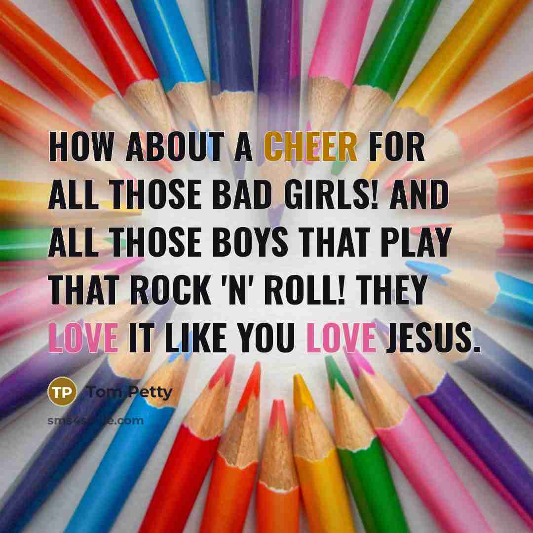 “How about a cheer for all those bad girls! And…” quote by Tom Petty