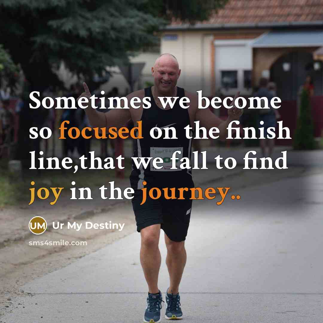 “Sometimes we become so focused on the finish line,that we fall to find joy in the journey..” quote by Ur My Destiny