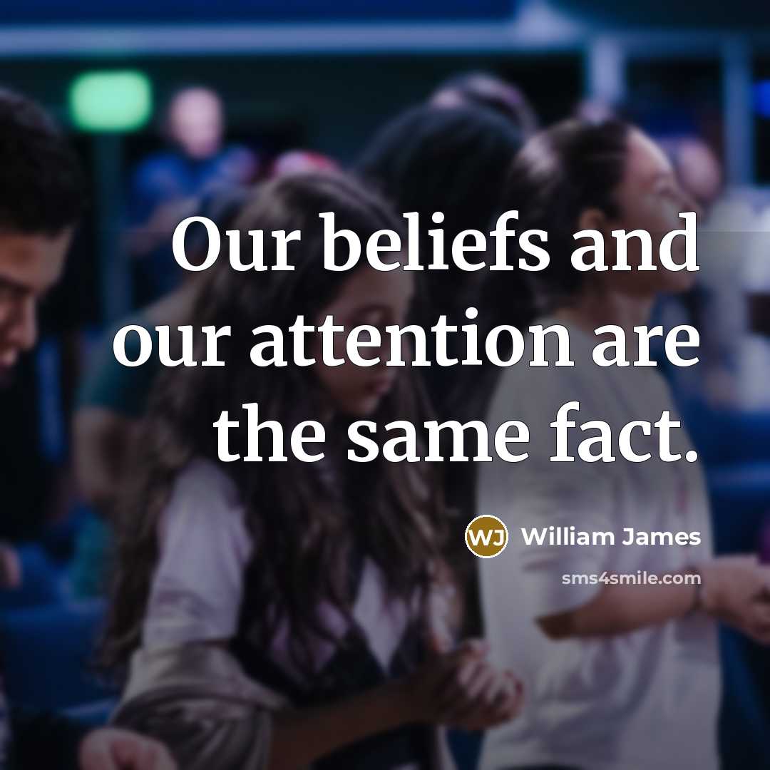 “Our beliefs and our attention are the same fact.…” quote by William James