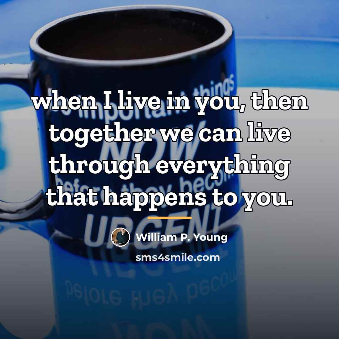 “when I live in you, then together we can live…” quote by William P. Young