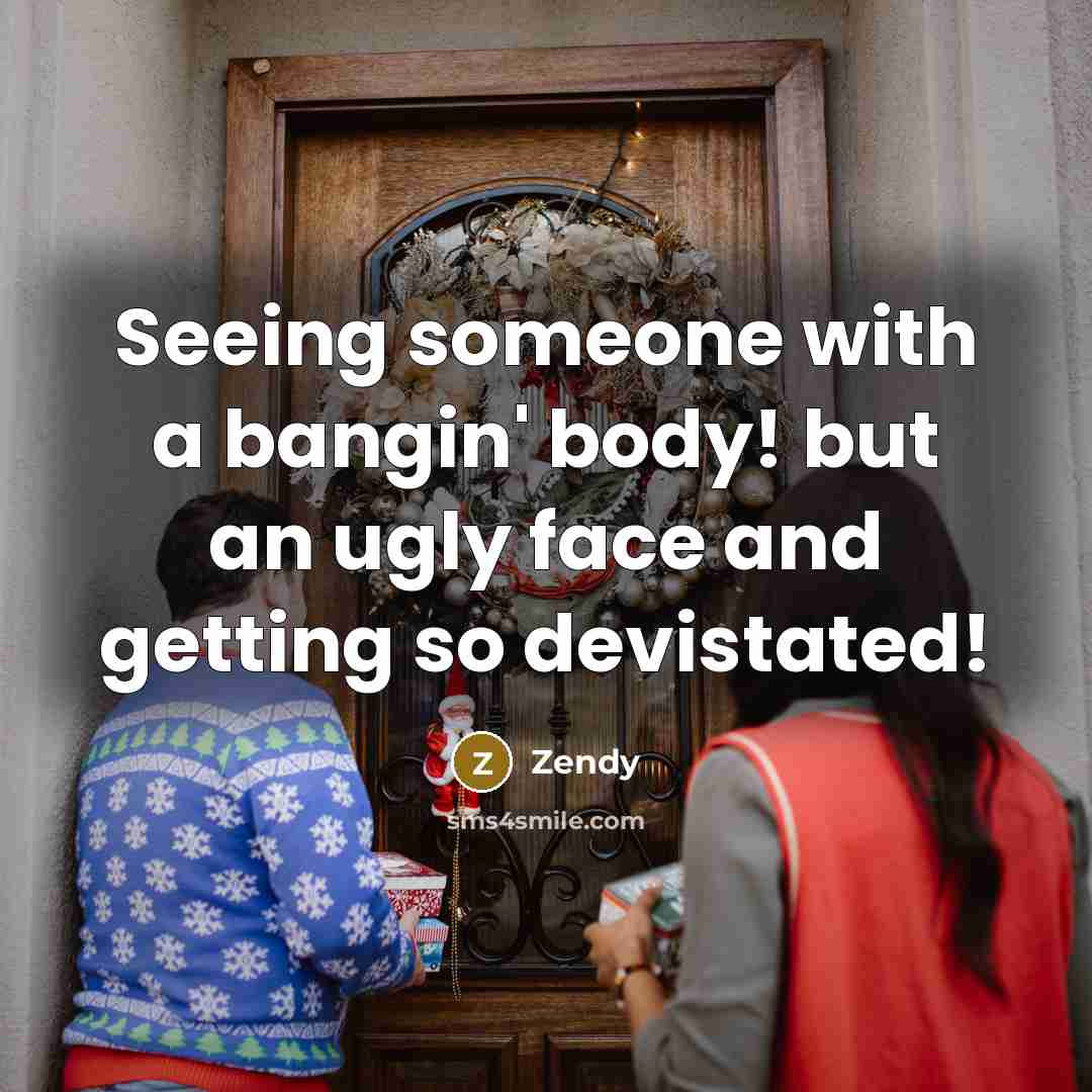 “Seeing someone with a bangin' body! but an ugly face…” quote by Zendy