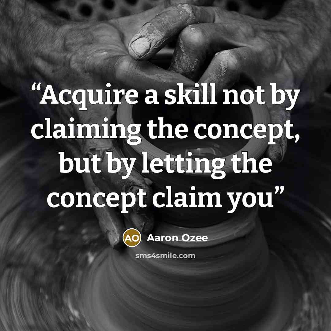 “Acquire a skill not by claiming the concept, but by letting the concept claim you” quote by Aaron Ozee