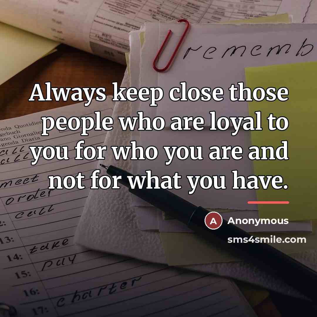 “Always keep close those people who are loyal to you…” quote by Anonymous