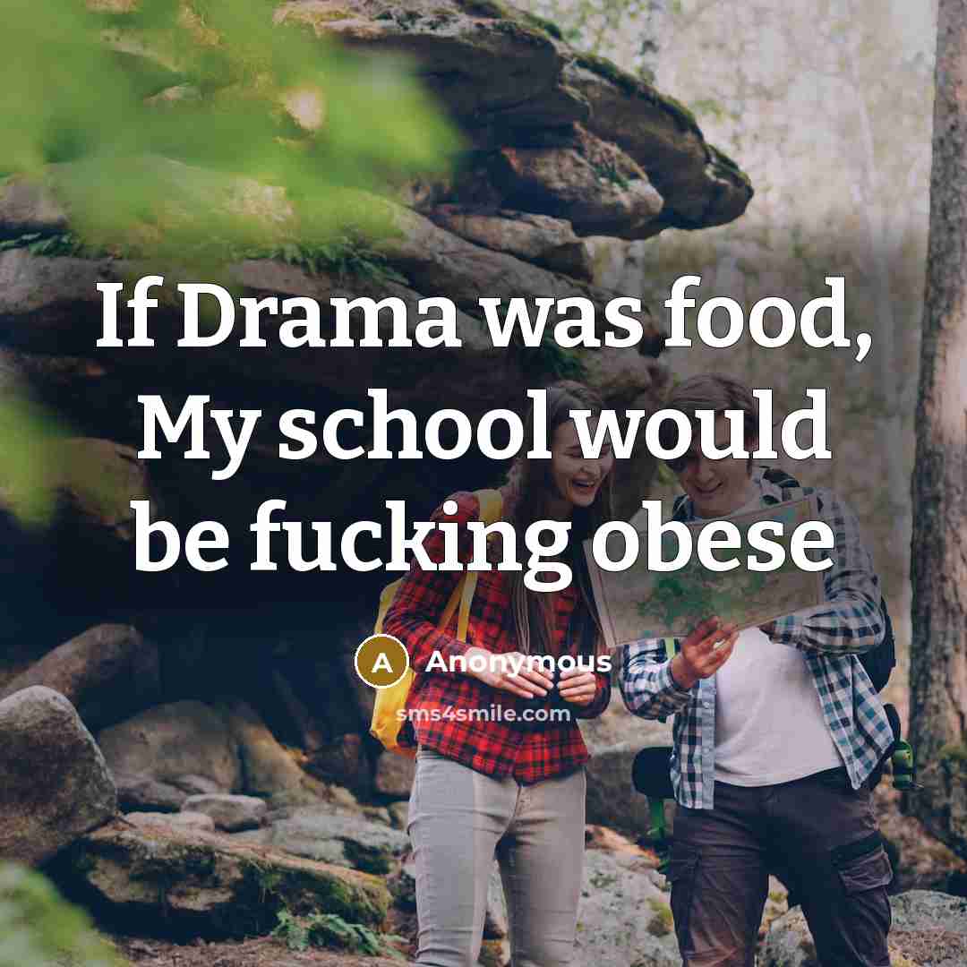 “If Drama was food, My school would be fucking obese…” quote by Anonymous