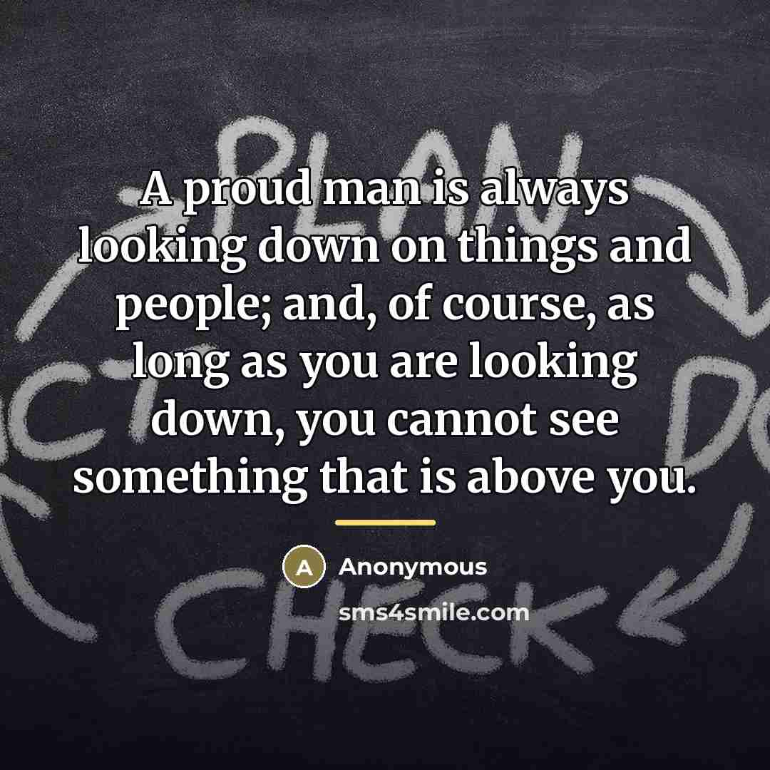 “A proud man is always looking down on things and…” quote by Anonymous