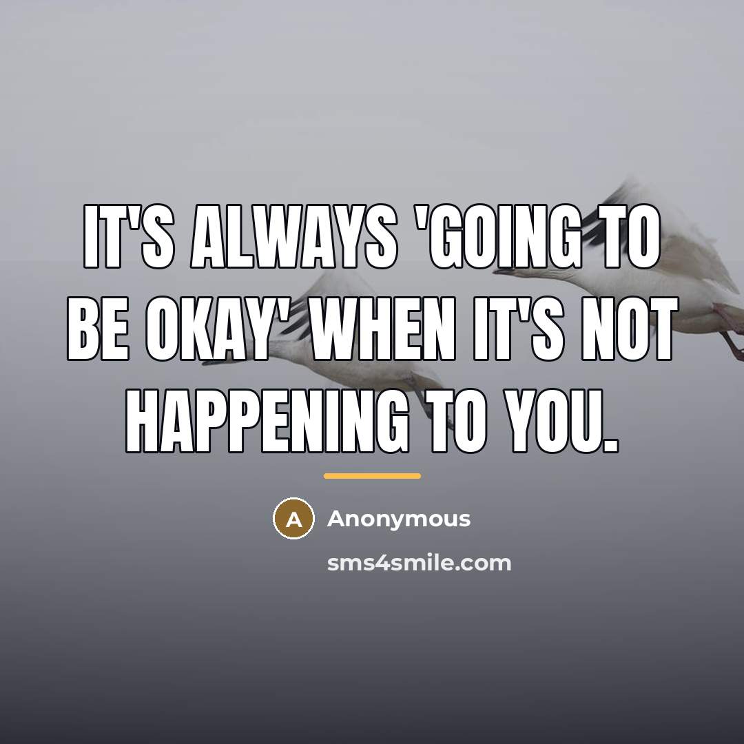 “It's always 'going to be okay' when it's not happening…” quote by Anonymous