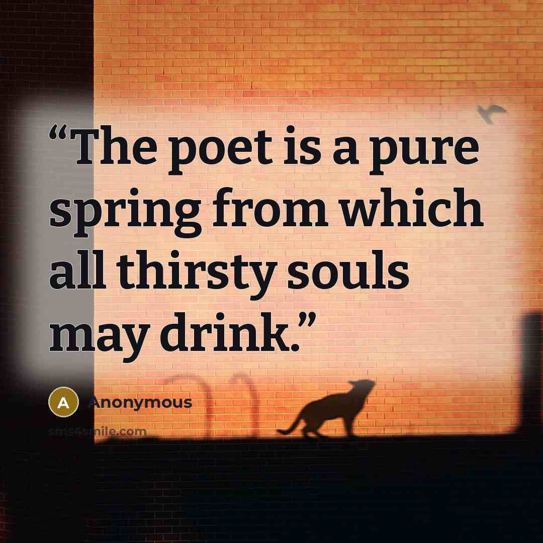 “The poet is a pure spring from which all thirsty souls may drink.” quote by Anonymous