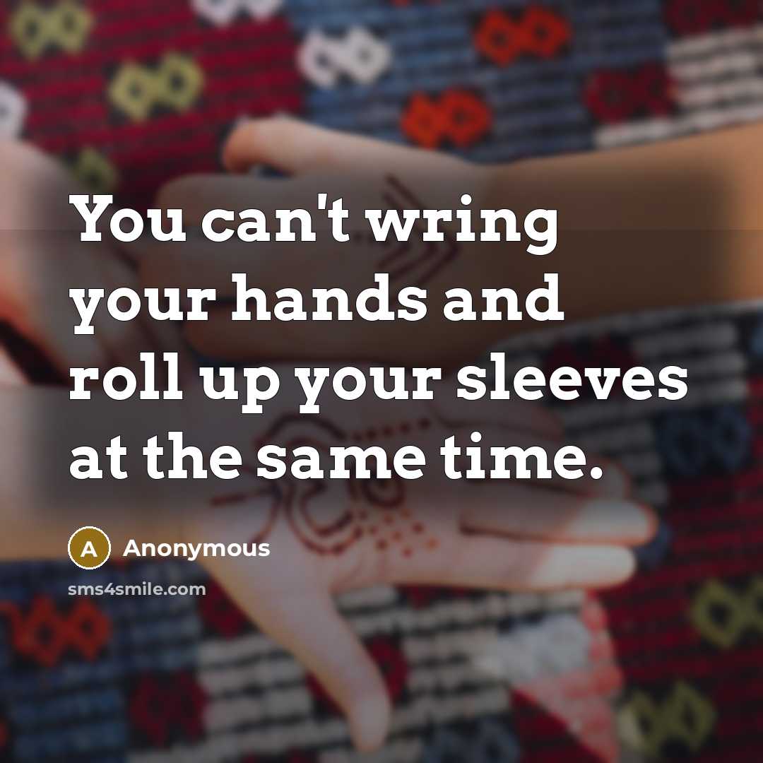 “You can't wring your hands and roll up your sleeves…” quote by Anonymous