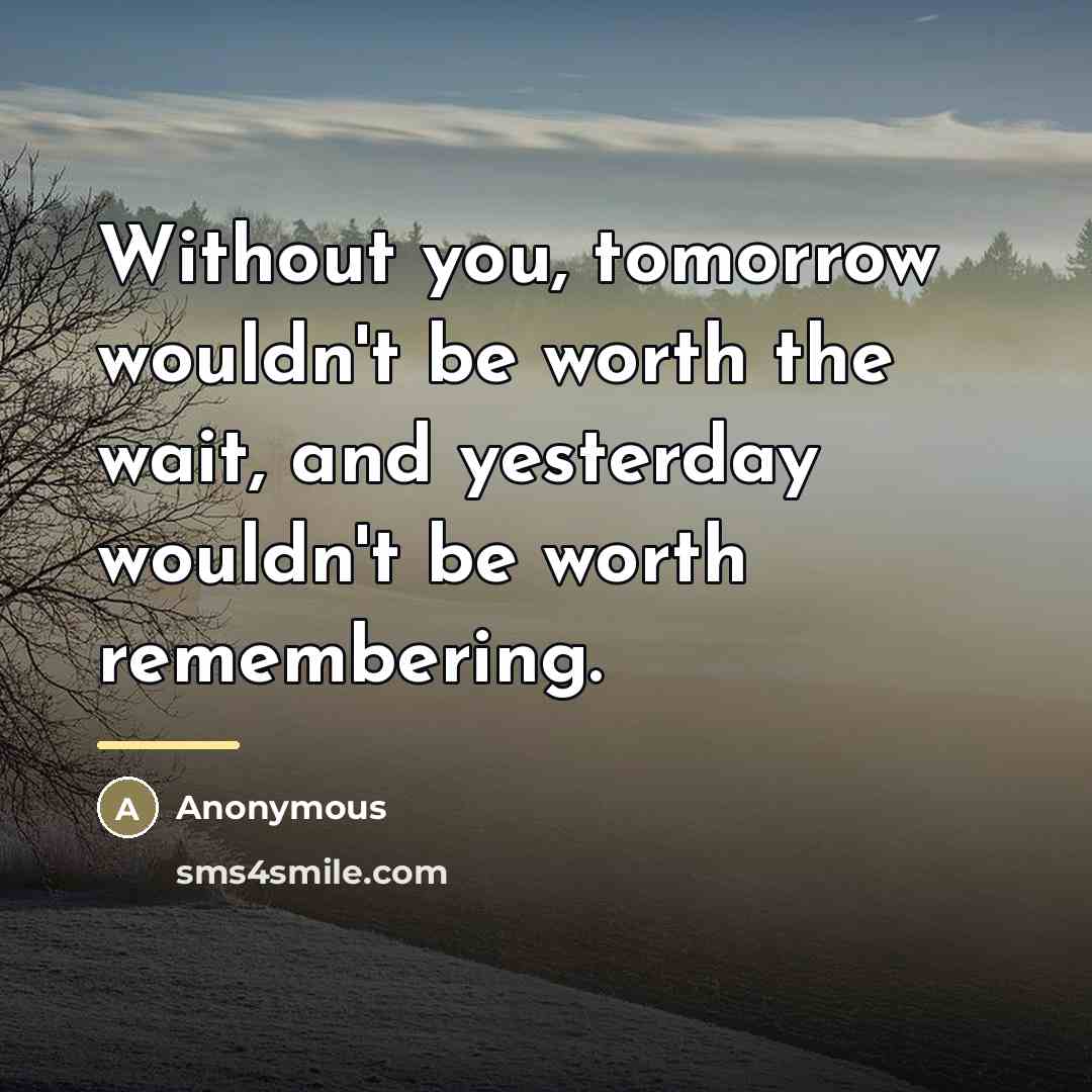 “Without you, tomorrow wouldn't be worth the wait, and yesterday…” quote by Anonymous